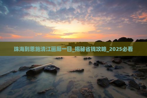 珠海到恩施清江画廊一日