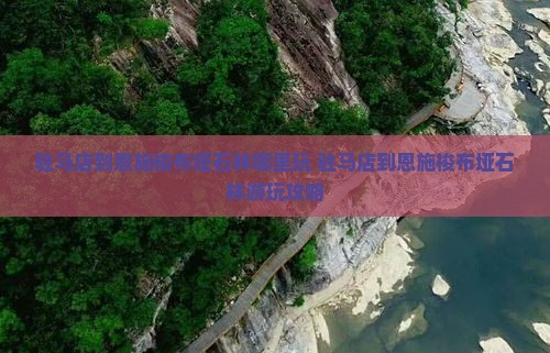 驻马店到恩施梭布垭石林哪里玩