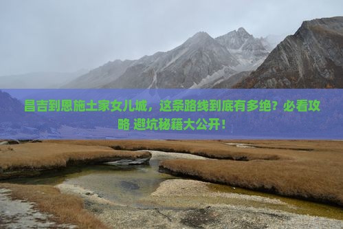 昌吉到恩施土家女儿城必去地