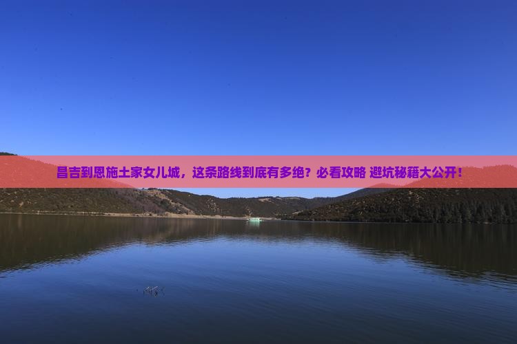 昌吉到恩施土家女儿城必去地