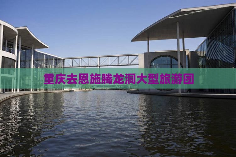 重庆去恩施腾龙洞大型旅游团