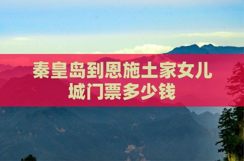 秦皇岛到恩施土家女儿城门票