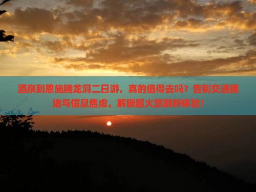 酒泉到恩施腾龙洞二日游
