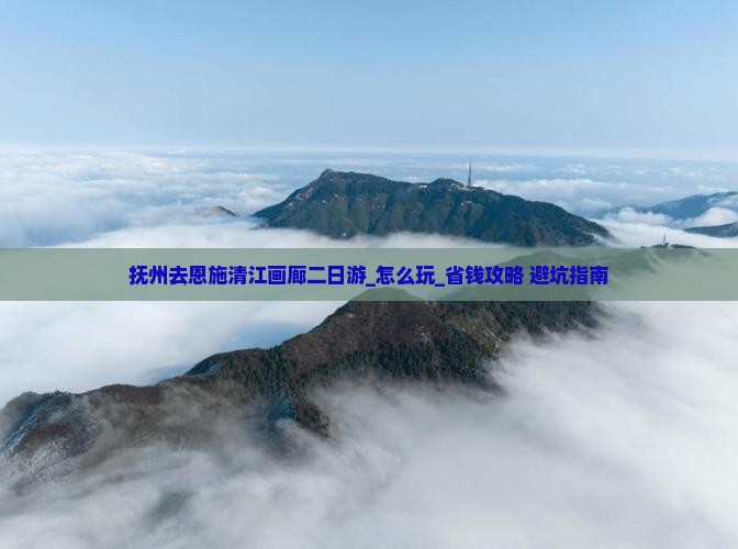 抚州去恩施清江画廊二日游