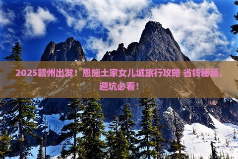 赣州到恩施土家女儿城旅行社