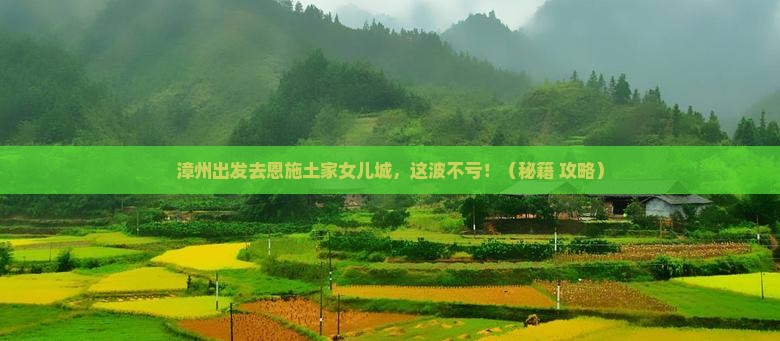 漳州去恩施土家女儿城必去地