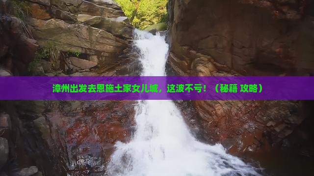 漳州去恩施土家女儿城必去地