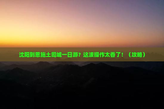 沈阳到恩施土司城一日
