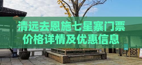 清远去恩施七星寨门票价格详情及优惠信息