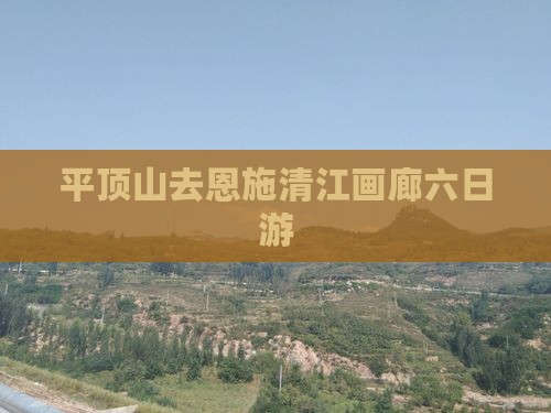 平顶山去恩施清江画廊六日游