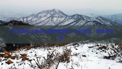 广元至恩施土家女儿城旅游攻略：必玩景点、美食与住宿