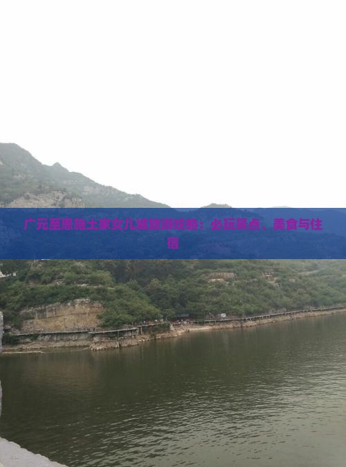 广元至恩施土家女儿城旅游攻略：必玩景点、美食与住宿