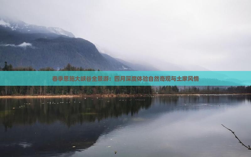春季恩施大峡谷全景游：四月深度体验自然奇观与土家风情