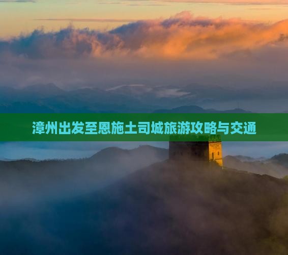 漳州出发至恩施土司城旅游攻略与交通