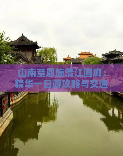 山南至恩施清江画廊：精华一日游攻略与交通
