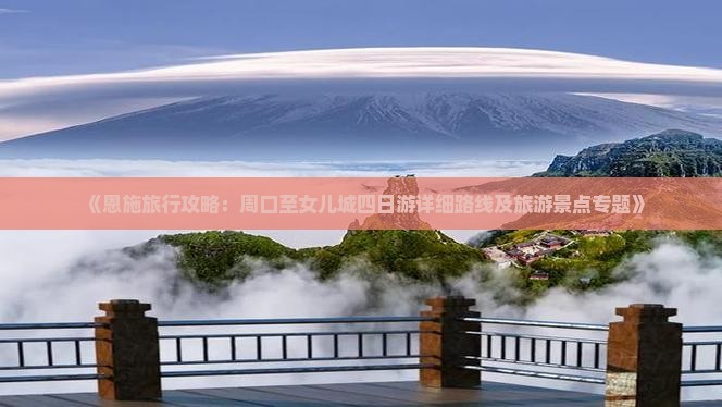 《恩施旅行攻略：周口至女儿城四日游详细路线及旅游景点专题》