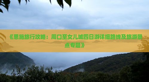 《恩施旅行攻略：周口至女儿城四日游详细路线及旅游景点专题》