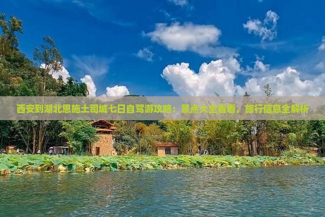 西安到湖北恩施土司城七日自驾游攻略：景点大全看看，旅行信息全解析