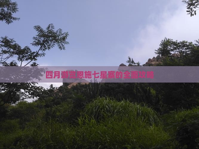 四月游览恩施七星寨的全面攻略