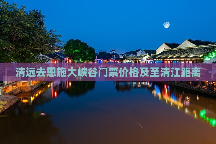 清远去恩施大峡谷门票价格及至清江距离