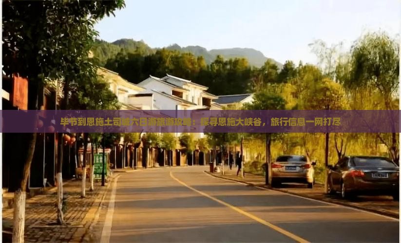 毕节到恩施土司城六日游旅游攻略：探寻恩施大峡谷，旅行信息一网打尽