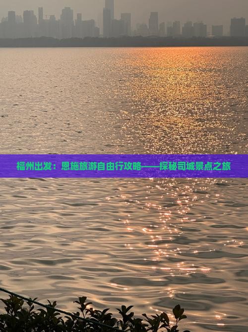 福州出发：恩施旅游自由行攻略——探秘司城景点之旅