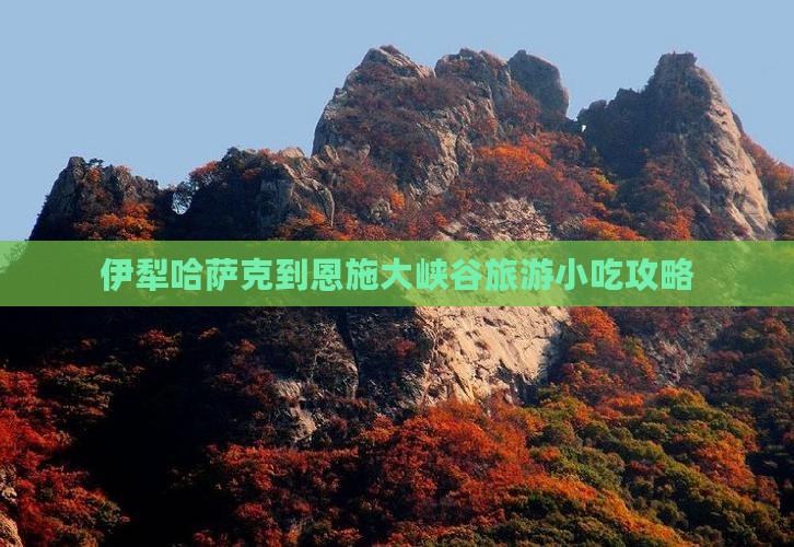 伊犁哈萨克到恩施大峡谷旅游小吃攻略