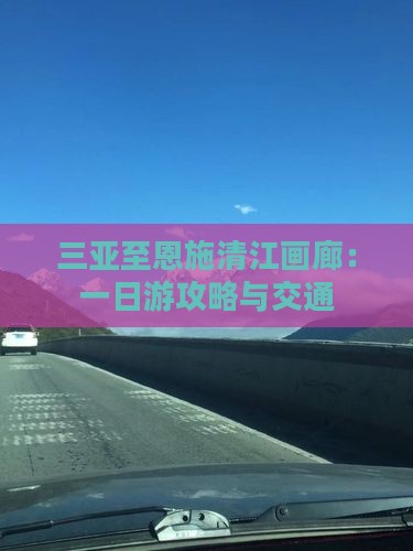 三亚至恩施清江画廊：一日游攻略与交通
