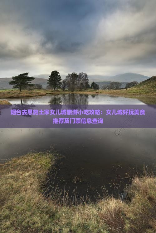 烟台去恩施土家女儿城旅游小吃攻略：女儿城好玩美食推荐及门票信息查询