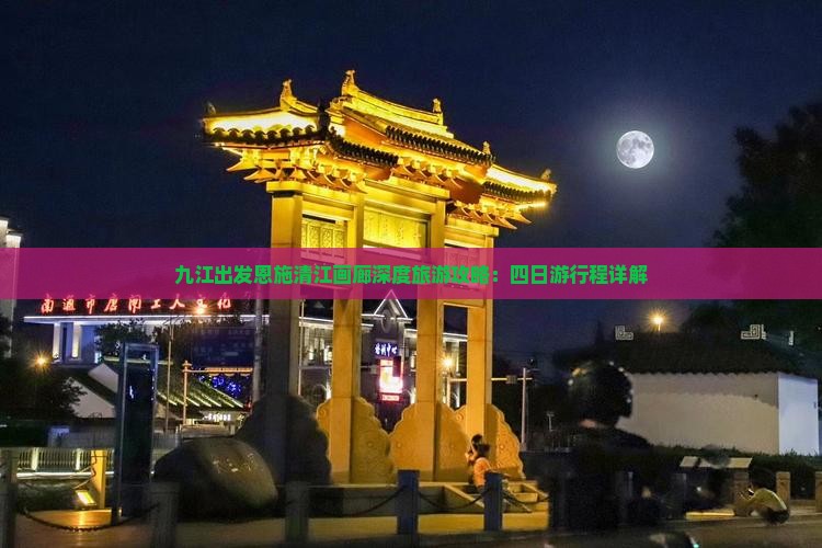 九江出发恩施清江画廊深度旅游攻略：四日游行程详解