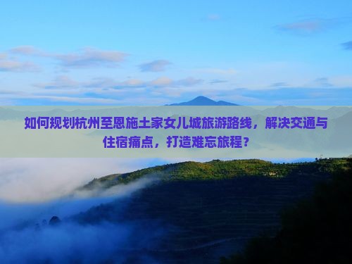 杭州到恩施土家女儿城旅游