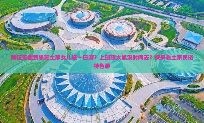 阿拉善盟到恩施土家女儿城一日