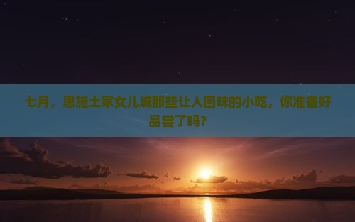 七月到恩施土家女儿城旅游小吃
