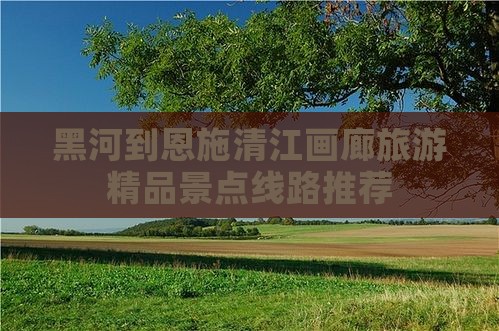 黑河去恩施清江画廊自由团