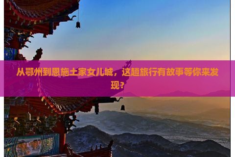 鄂州去恩施土家女儿城旅行社