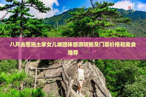 八月去恩施土家女儿城团体旅游