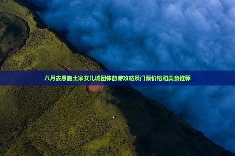 八月去恩施土家女儿城团体旅游