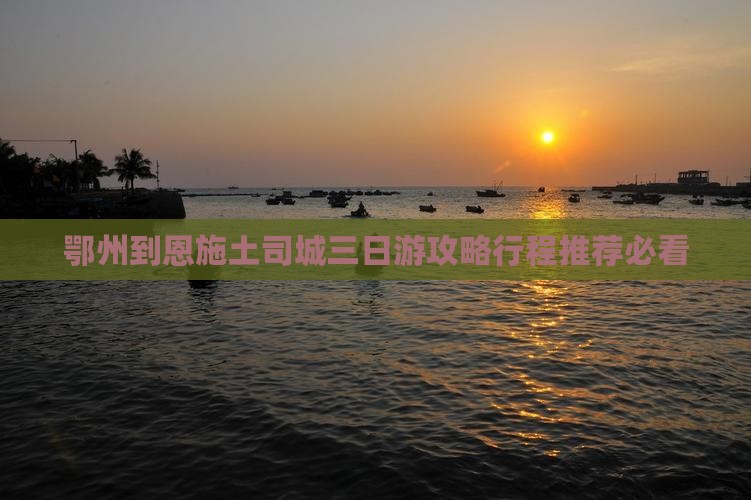 鄂州到恩施土司城三日游