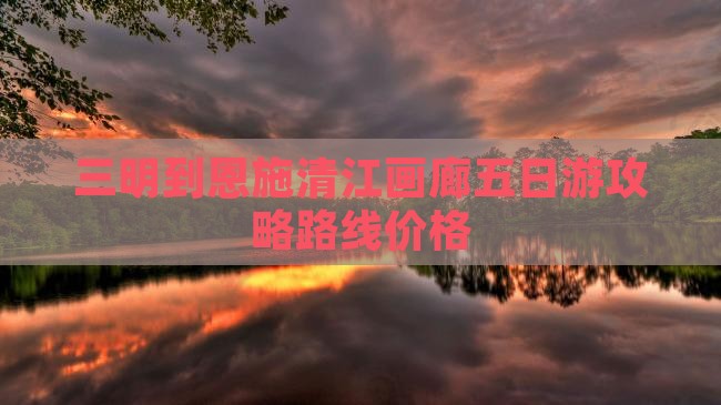 三明到恩施清江画廊五日游