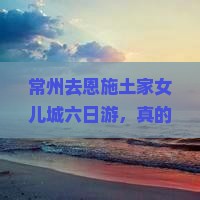 常州去恩施土家女儿城六日游