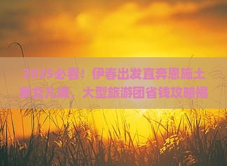 伊春去恩施土家女儿城大型旅游团