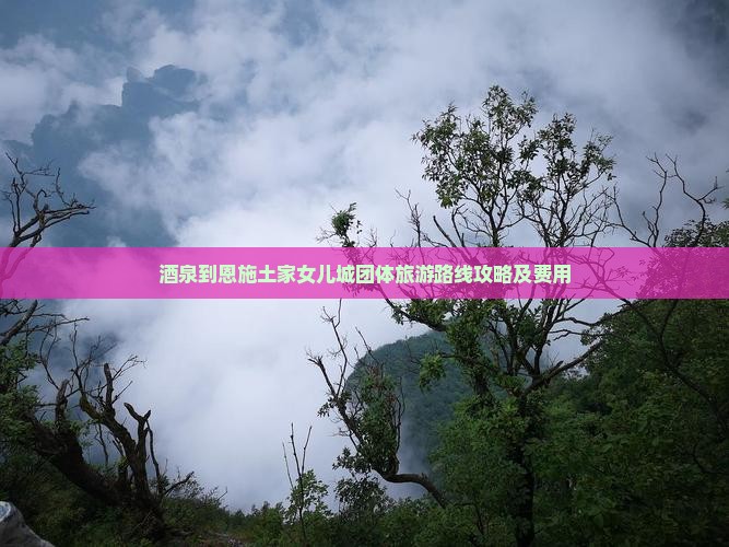 酒泉到恩施土家女儿城团体旅游