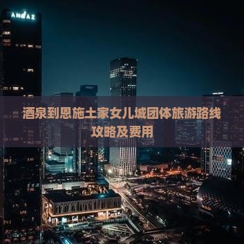 酒泉到恩施土家女儿城团体旅游
