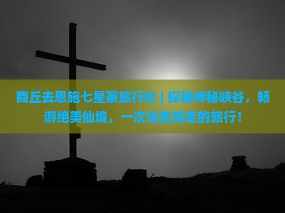 商丘去恩施七星寨旅行社
