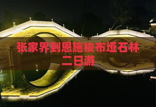 张家界到恩施梭布垭石林二日游