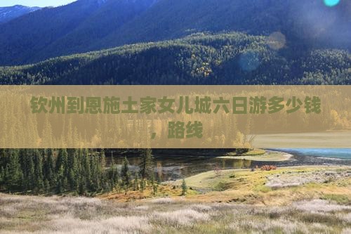 钦州到恩施土家女儿城六日游