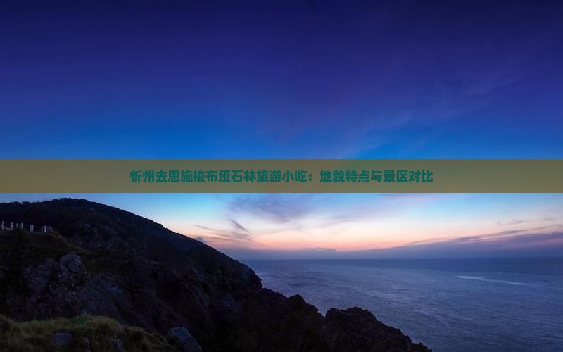 忻州去恩施梭布垭石林旅游小吃：地貌特点与景区对比