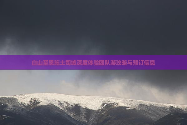 白山至恩施土司城深度体验团队游攻略与预订信息