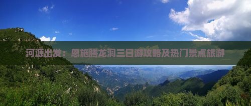 河源出发：恩施腾龙洞三日游攻略及热门景点旅游