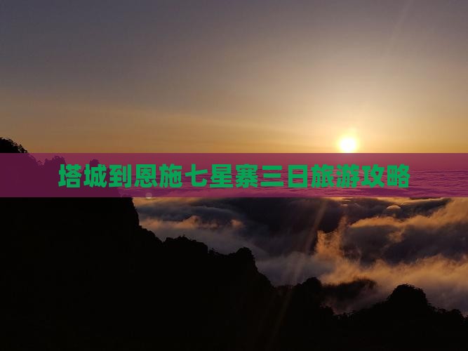 塔城到恩施七星寨三日旅游攻略